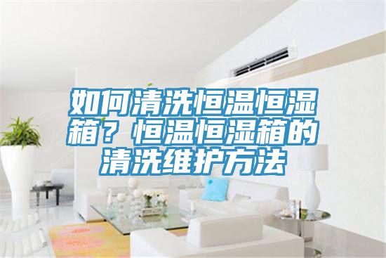 如何清洗恒溫恒濕箱?恒溫恒濕箱的清洗維護方法