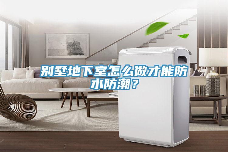別墅地下室怎么做才能防水防潮?