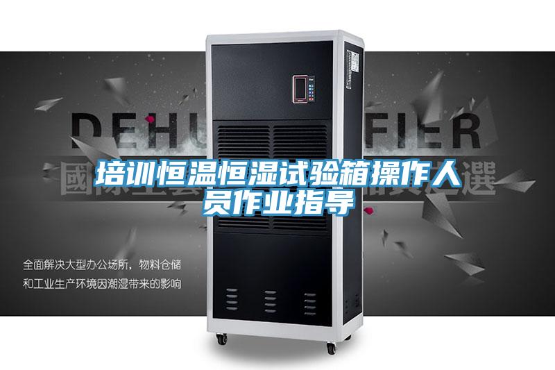 培訓恒溫恒濕試驗箱操作人員作業指導