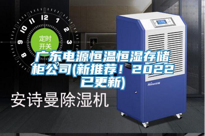 廣東電源恒溫恒濕存儲柜公司(新推薦！2022已更新)