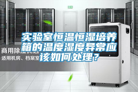 實驗室恒溫恒濕培養(yǎng)箱的溫度濕度異常應該如何處理？