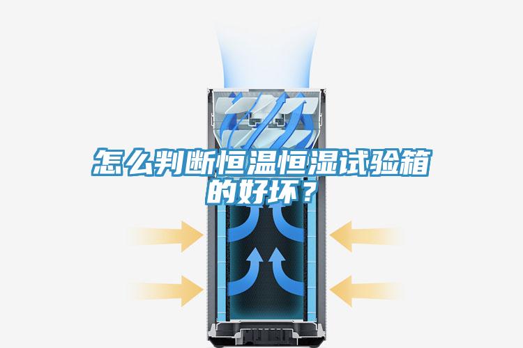 怎么判斷恒溫恒濕試驗箱的好壞？
