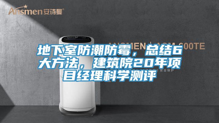 地下室防潮防霉，總結(jié)6大方法，建筑院20年項(xiàng)目經(jīng)理科學(xué)測評(píng)