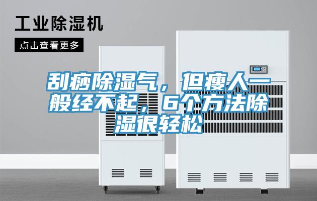 刮痧除濕氣,但瘦人一般經不起,6個方法除濕很輕松