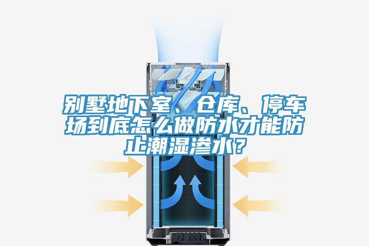 別墅地下室、倉庫、停車場到底怎么做防水才能防止潮濕滲水?