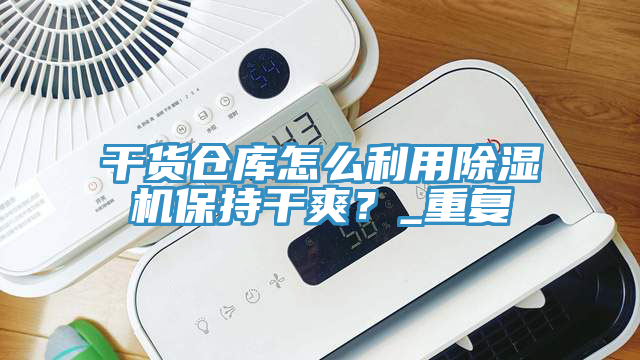 干貨倉庫怎么利用除濕機保持干爽？_重復(fù)