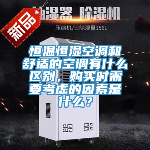 恒溫恒濕空調和舒適的空調有什么區別,購買時需要考慮的因素是什么?
