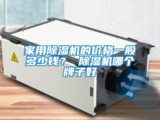 家用除濕機(jī)的價(jià)格一般多少錢？ 除濕機(jī)哪個(gè)牌子好