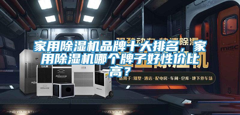 家用除濕機品牌十大排名,家用除濕機哪個牌子好性價比高?