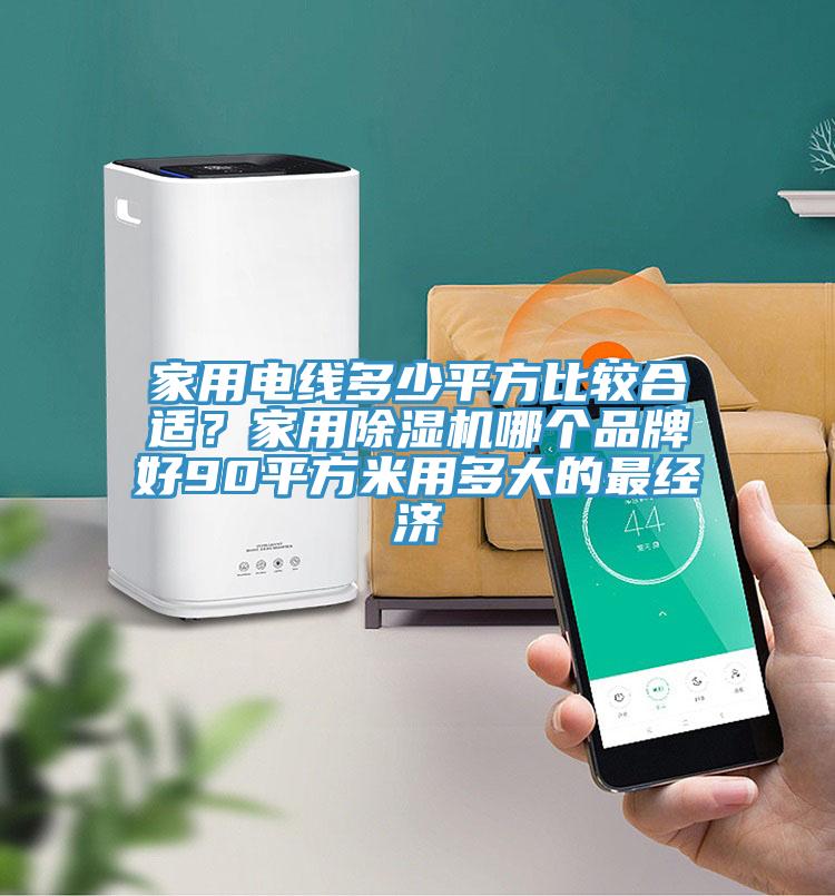 家用電線多少平方比較合適?家用除濕機(jī)哪個(gè)品牌好90平方米用多大的最經(jīng)濟(jì)