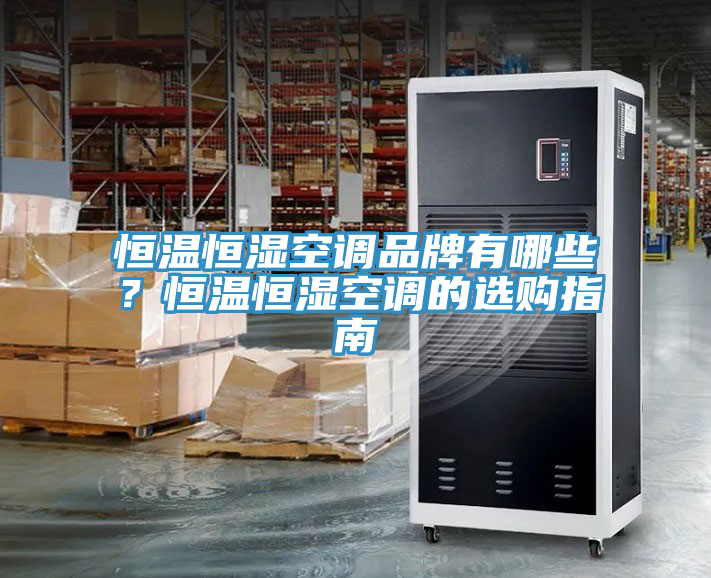 恒溫恒濕空調品牌有哪些?恒溫恒濕空調的選購指南