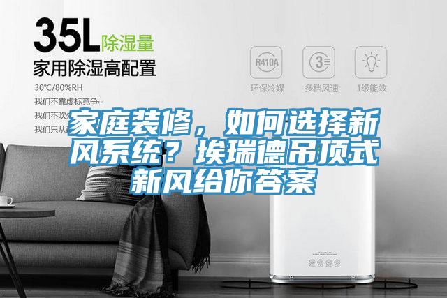 家庭裝修,如何選擇新風(fēng)系統(tǒng)?埃瑞德吊頂式新風(fēng)給你答案
