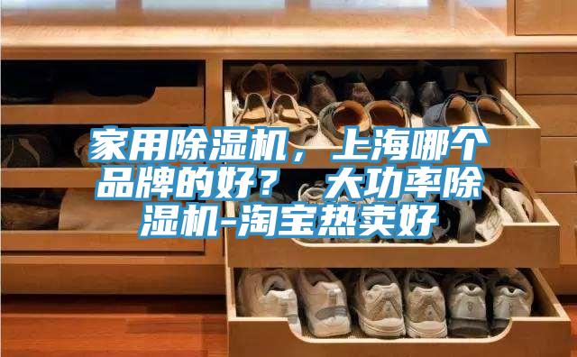 家用除濕機，上海哪個品牌的好？ 大功率除濕機-淘寶熱賣好