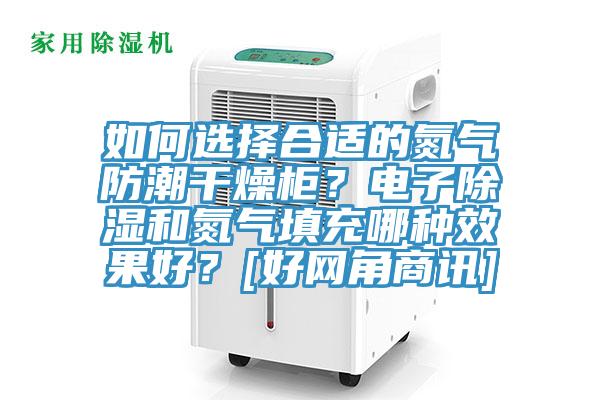 如何選擇合適的氮氣防潮干燥柜？電子除濕和氮氣填充哪種效果好？[好網角商訊]