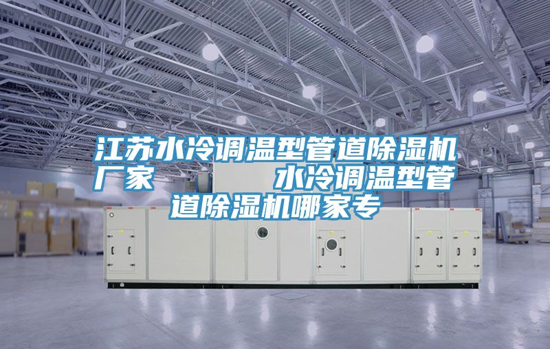 江蘇水冷調溫型管道除濕機廠家 水冷調溫型管道除濕機哪家專