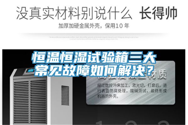 恒溫恒濕試驗箱三大常見故障如何解決？