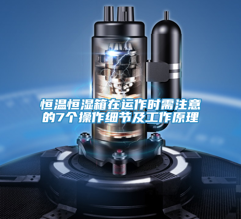 恒溫恒濕箱在運作時需注意的7個操作細(xì)節(jié)及工作原理