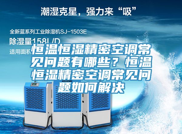恒溫恒濕精密空調常見問題有哪些?恒溫恒濕精密空調常見問題如何解決