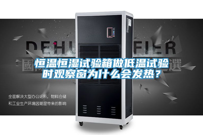 恒溫恒濕試驗箱做低溫試驗時觀察窗為什么會發熱？