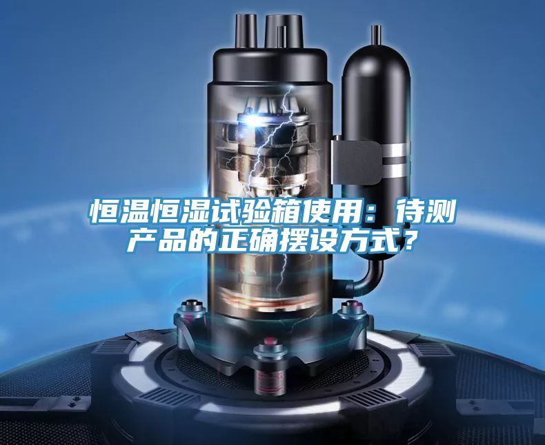 恒溫恒濕試驗箱使用：待測產品的正確擺設方式？