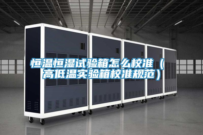 恒溫恒濕試驗箱怎么校準( 高低溫實驗箱校準規范)