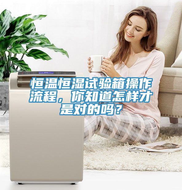 恒溫恒濕試驗箱操作流程，你知道怎樣才是對的嗎？