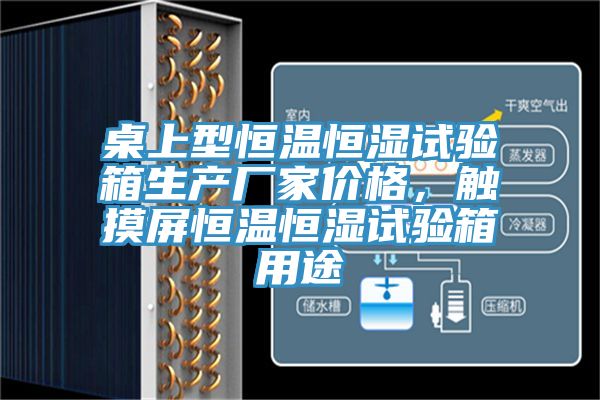 桌上型恒溫恒濕試驗箱生產廠家價格，觸摸屏恒溫恒濕試驗箱用途