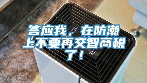 答應我，在防潮上不要再交智商稅了！