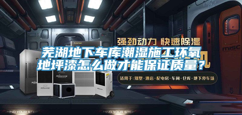蕪湖地下車庫潮濕施工環氧地坪漆怎么做才能保證質量?