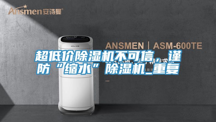 超低價除濕機不可信，謹防“縮水”除濕機_重復
