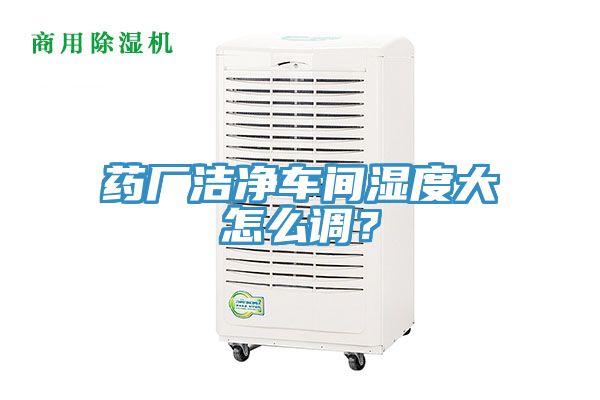 藥廠潔凈車(chē)間濕度大怎么調(diào)？