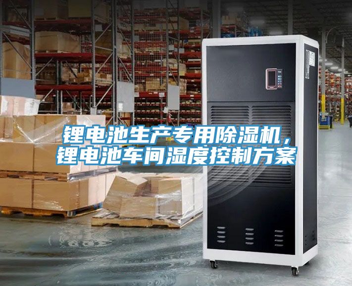鋰電池生產專用除濕機，鋰電池車間濕度控制方案