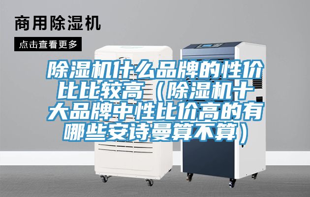 除濕機(jī)什么品牌的性價(jià)比比較高(除濕機(jī)十大品牌中性比價(jià)高的有哪些安詩曼算不算)