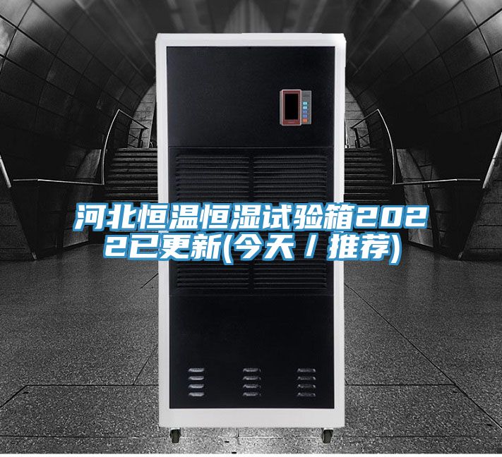 河北恒溫恒濕試驗(yàn)箱2022已更新(今天/推薦)