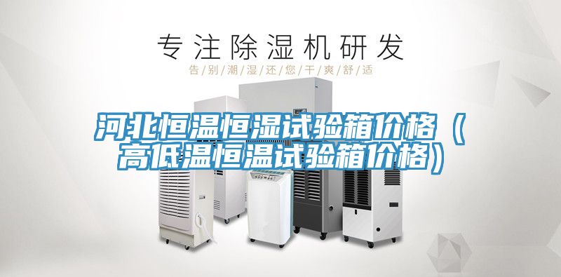 河北恒溫恒濕試驗(yàn)箱價(jià)格(高低溫恒溫試驗(yàn)箱價(jià)格)