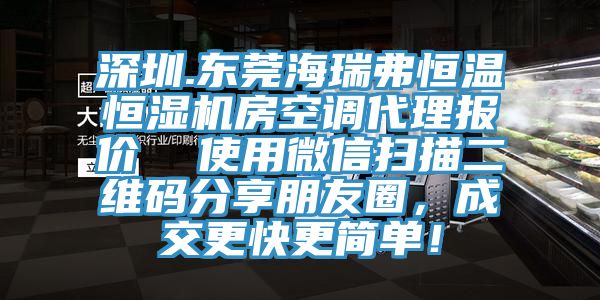 深圳.東莞海瑞弗恒溫恒濕機房空調(diào)代理報價  使用微信掃描二維碼分享朋友圈，成交更快更簡單！