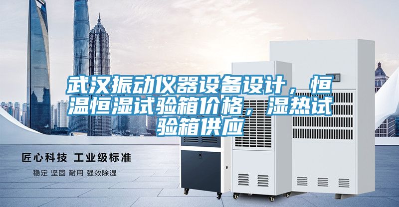 武漢振動儀器設備設計,恒溫恒濕試驗箱價格,濕熱試驗箱供應
