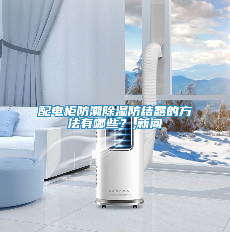 配電柜防潮除濕防結(jié)露的方法有哪些?,新聞