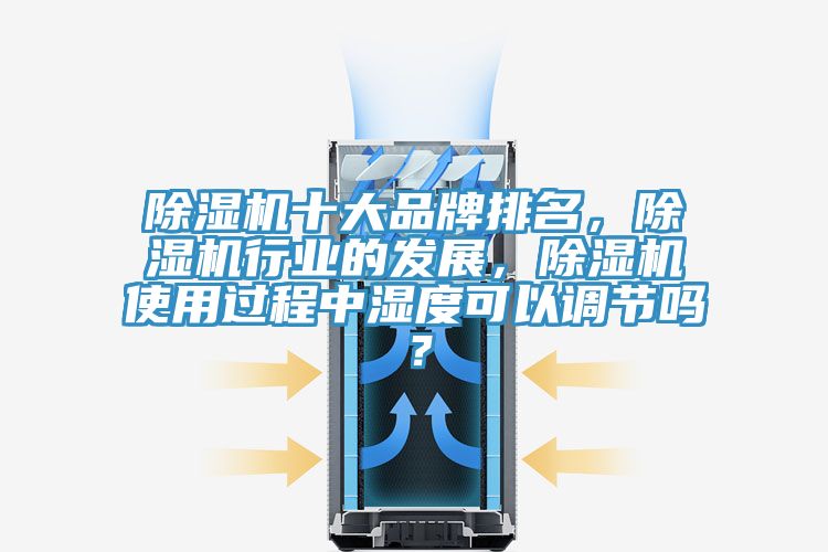 除濕機(jī)十大品牌排名,除濕機(jī)行業(yè)的發(fā)展,除濕機(jī)使用過(guò)程中濕度可以調(diào)節(jié)嗎?