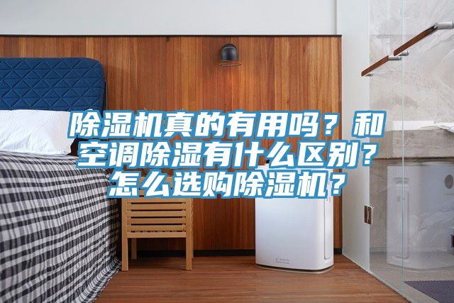 除濕機真的有用嗎？和空調(diào)除濕有什么區(qū)別？怎么選購除濕機？