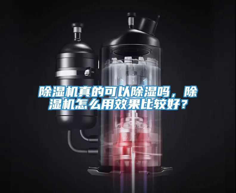 除濕機真的可以除濕嗎,除濕機怎么用效果比較好?