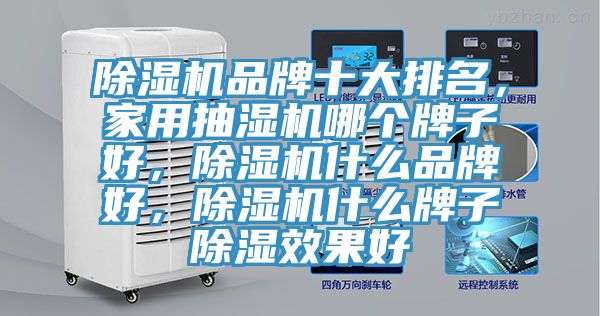 除濕機品牌十大排名，家用抽濕機哪個牌子好，除濕機什么品牌好，除濕機什么牌子除濕效果好
