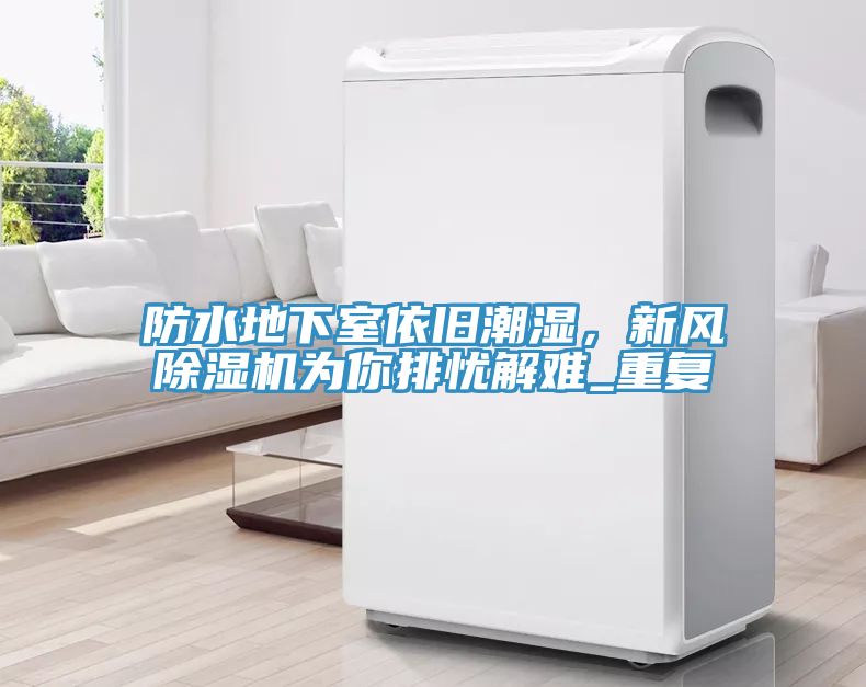 防水地下室依舊潮濕，新風除濕機為你排憂解難_重復