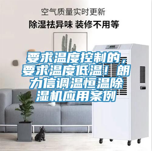 要求溫度控制的，要求溫度低溫！朗力信調溫恒溫除濕機應用案例