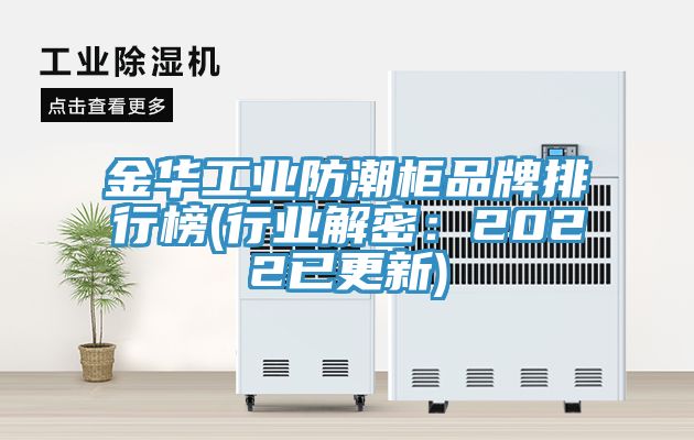 金華工業防潮柜品牌排行榜(行業解密:2022已更新)