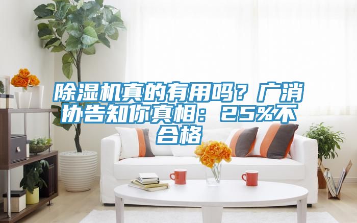 除濕機真的有用嗎？廣消協(xié)告知你真相：25%不合格