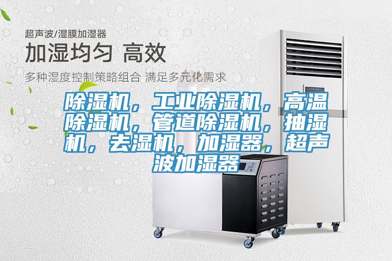 除濕機(jī),工業(yè)除濕機(jī),高溫除濕機(jī),管道除濕機(jī),抽濕機(jī),去濕機(jī),加濕器,超聲波加濕器