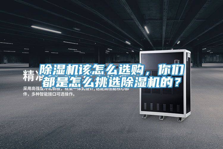 除濕機(jī)該怎么選購(gòu)，你們都是怎么挑選除濕機(jī)的？