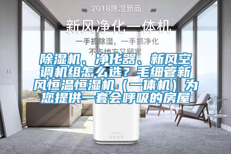 除濕機(jī)、凈化器、新風(fēng)空調(diào)機(jī)組怎么選？毛細(xì)管新風(fēng)恒溫恒濕機(jī)（一體機(jī)）為您提供一套會呼吸的房屋