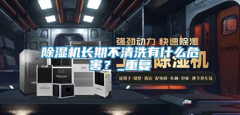 除濕機(jī)長(zhǎng)期不清洗有什么危害?_重復(fù)